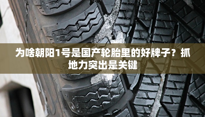 为啥朝阳1号是国产轮胎里的好牌子？抓地力突出是关键