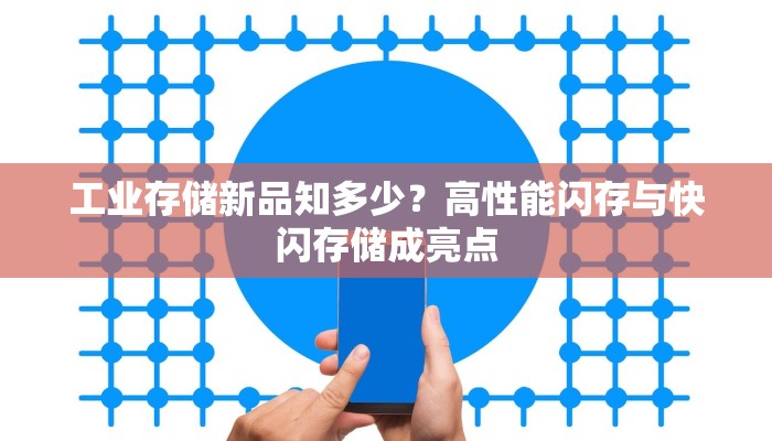 工业存储新品知多少？高性能闪存与快闪存储成亮点