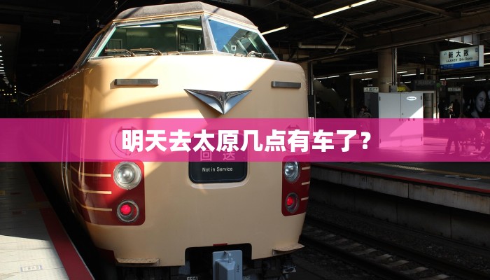 明天去太原几点有车了？