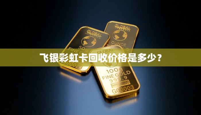 飞银彩虹卡回收价格是多少？