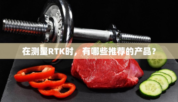 在测量RTK时，有哪些推荐的产品？