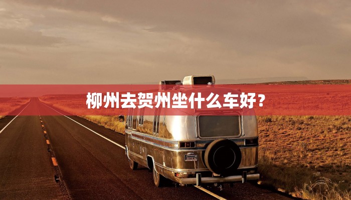 柳州去贺州坐什么车好？