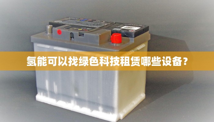 氢能可以找绿色科技租赁哪些设备？