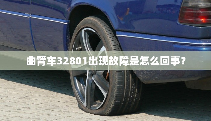 曲臂车32801出现故障是怎么回事？