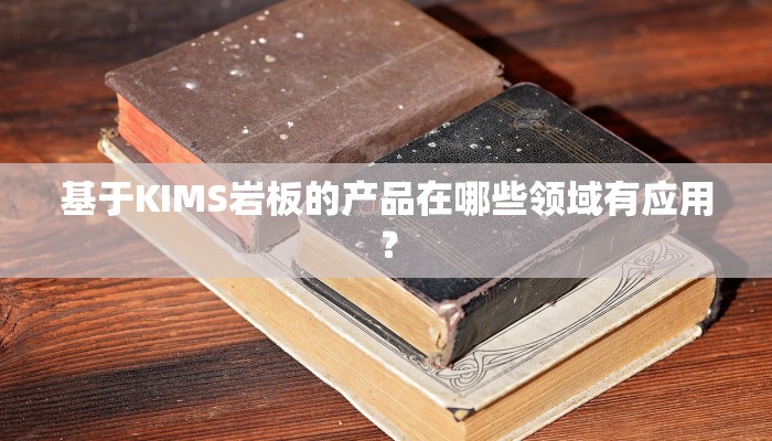 基于KIMS岩板的产品在哪些领域有应用？