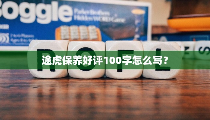 途虎保养好评100字怎么写？