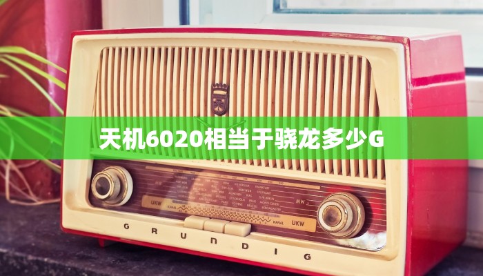天机6020相当于骁龙多少G
