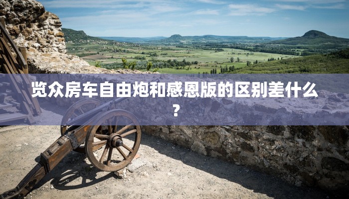 览众房车自由炮和感恩版的区别差什么？