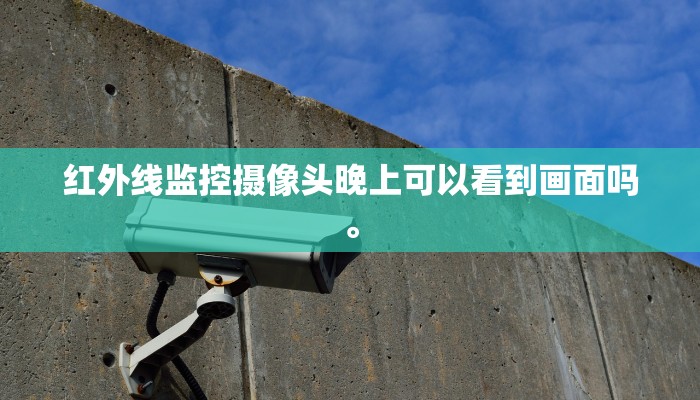 红外线监控摄像头晚上可以看到画面吗。