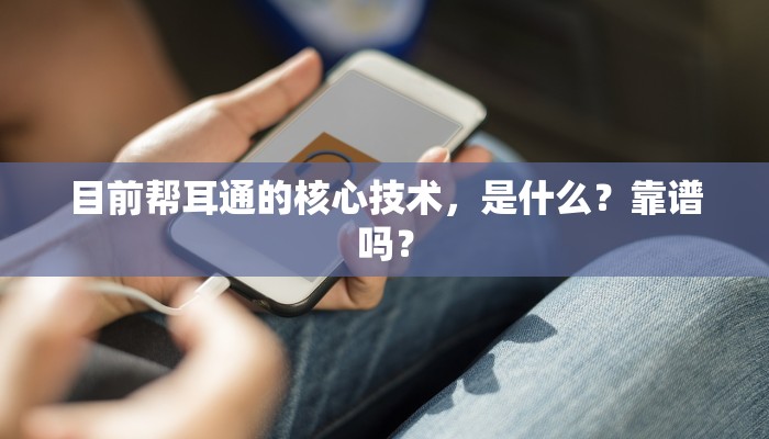 目前帮耳通的核心技术，是什么？靠谱吗？