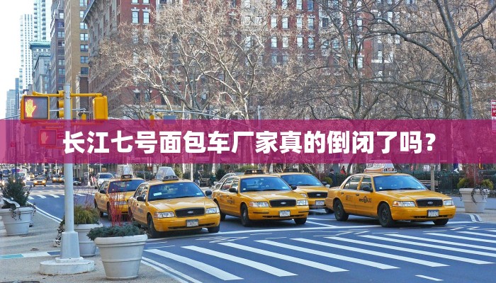 长江七号面包车厂家真的倒闭了吗？