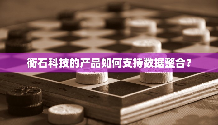 衡石科技的产品如何支持数据整合？