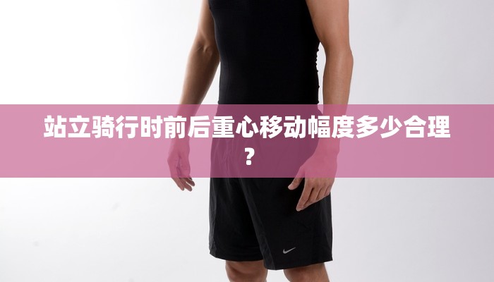 站立骑行时前后重心移动幅度多少合理？