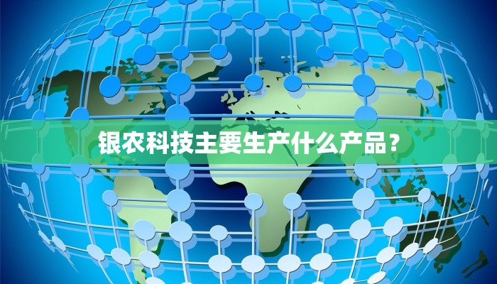 银农科技主要生产什么产品？
