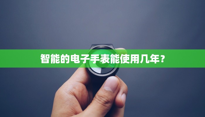 智能的电子手表能使用几年？