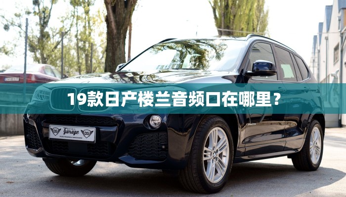 19款日产楼兰音频口在哪里？