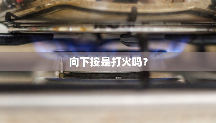 向下按是打火吗？