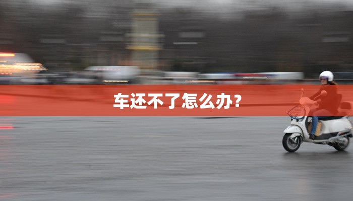 车还不了怎么办？