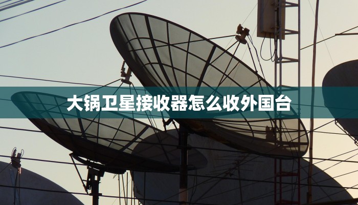 大锅卫星接收器怎么收外国台