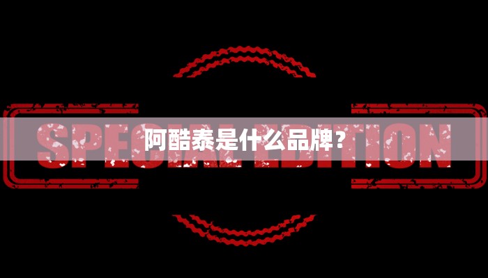 阿酷泰是什么品牌？