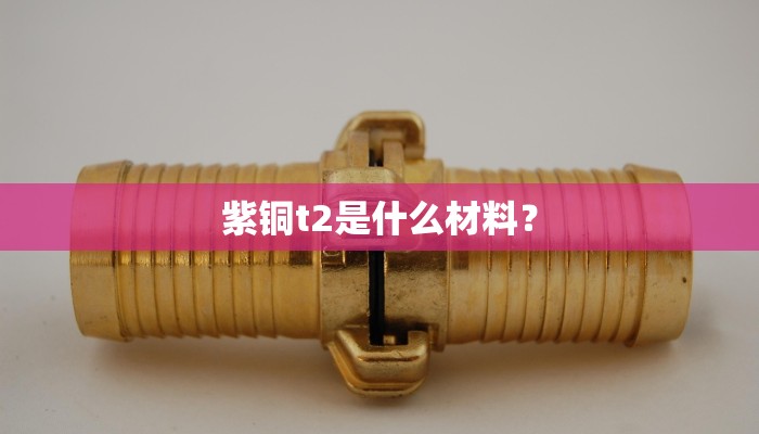 紫铜t2是什么材料？