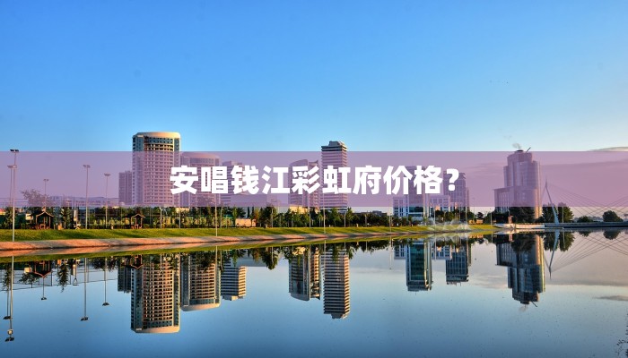 安唱钱江彩虹府价格？
