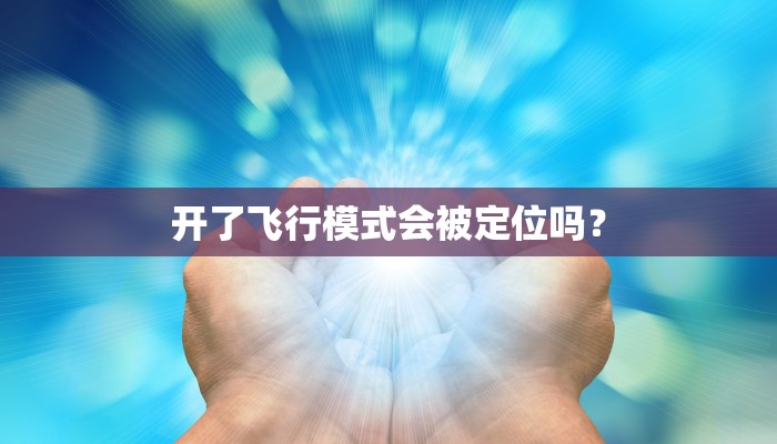 开了飞行模式会被定位吗？