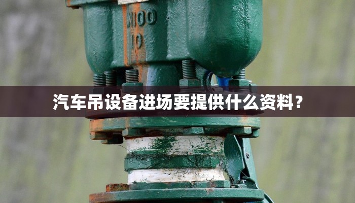 汽车吊设备进场要提供什么资料？