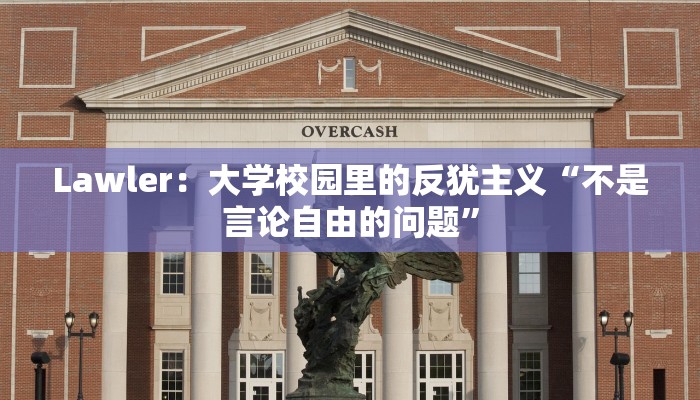 Lawler：大学校园里的反犹主义“不是言论自由的问题”