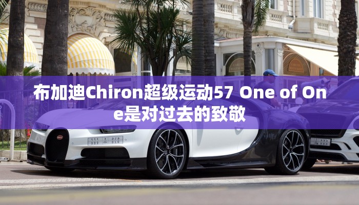 布加迪Chiron超级运动57 One of One是对过去的致敬