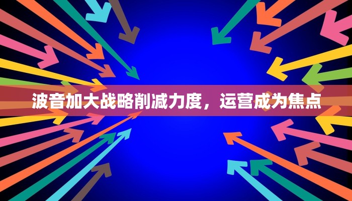 波音加大战略削减力度，运营成为焦点
