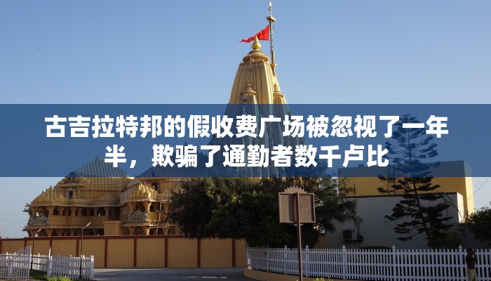 古吉拉特邦的假收费广场被忽视了一年半，欺骗了通勤者数千卢比