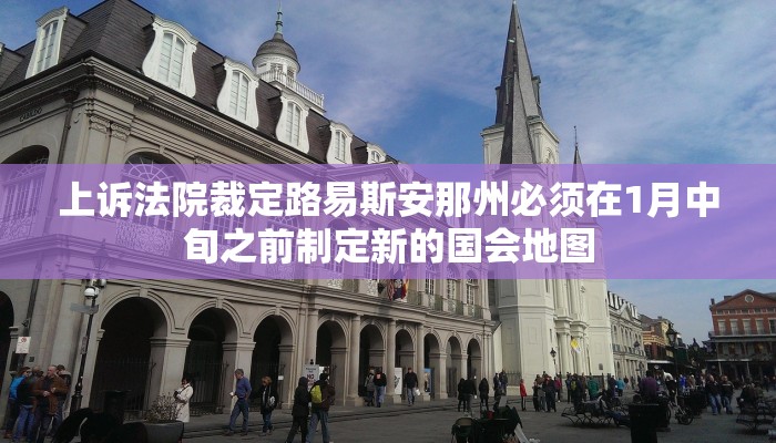 上诉法院裁定路易斯安那州必须在1月中旬之前制定新的国会地图