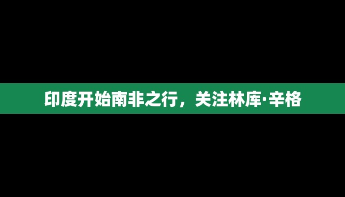 印度开始南非之行，关注林库·辛格