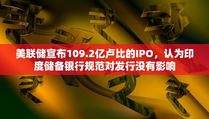 美联储宣布109.2亿卢比的IPO，认为印度储备银行规范对发行没有影响
