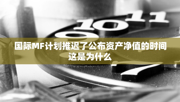 国际MF计划推迟了公布资产净值的时间这是为什么