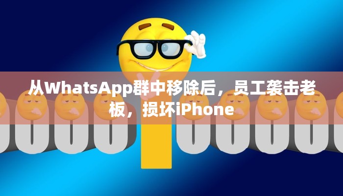 从WhatsApp群中移除后，员工袭击老板，损坏iPhone