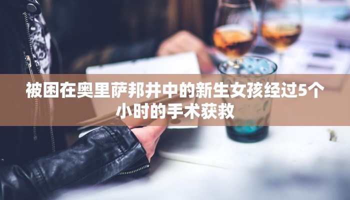 被困在奥里萨邦井中的新生女孩经过5个小时的手术获救