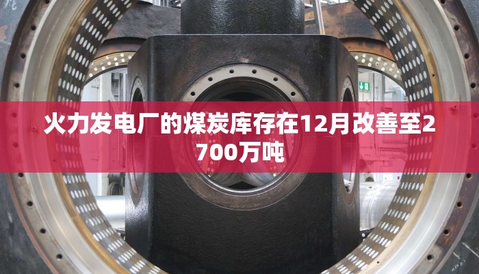 火力发电厂的煤炭库存在12月改善至2700万吨