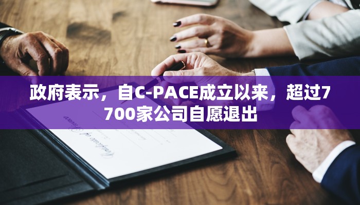 政府表示，自C-PACE成立以来，超过7700家公司自愿退出