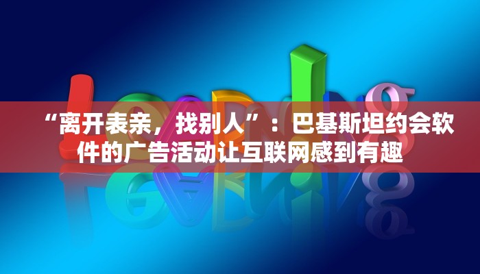 “离开表亲，找别人”：巴基斯坦约会软件的广告活动让互联网感到有趣