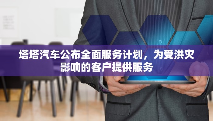 塔塔汽车公布全面服务计划，为受洪灾影响的客户提供服务