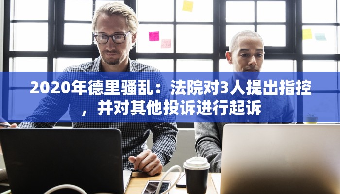 2020年德里骚乱：法院对3人提出指控，并对其他投诉进行起诉