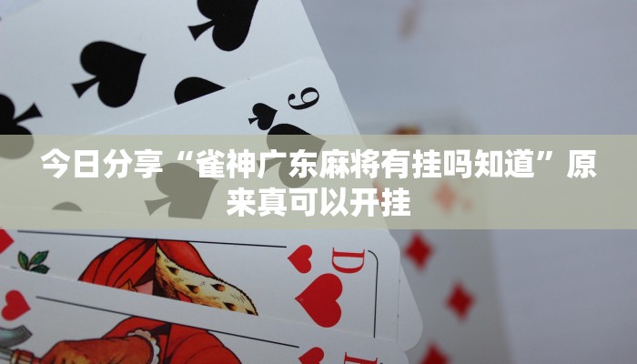 今日分享“雀神广东麻将有挂吗知道”原来真可以开挂