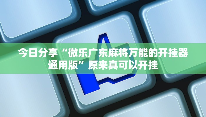 今日分享“微乐广东麻将万能的开挂器通用版”原来真可以开挂