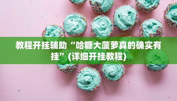 教程开挂辅助“哈糖大菠萝真的确实有挂”(详细开挂教程)