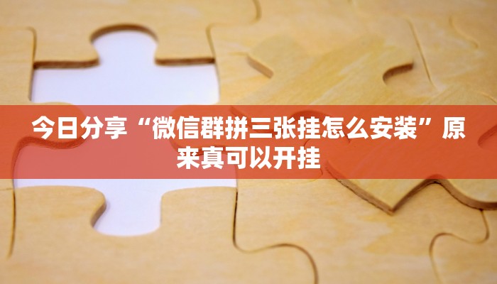 今日分享“微信群拼三张挂怎么安装”原来真可以开挂