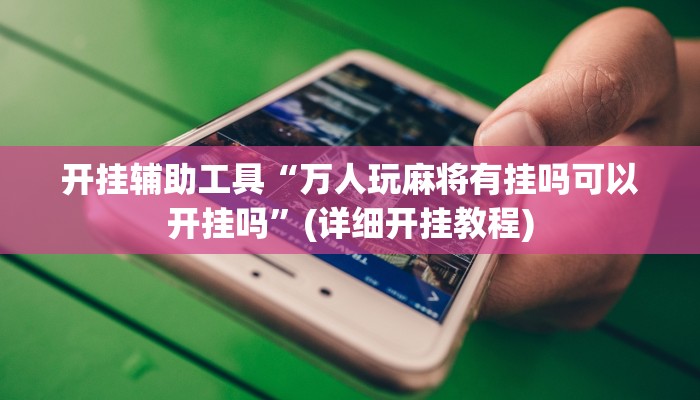 开挂辅助工具“万人玩麻将有挂吗可以开挂吗”(详细开挂教程)