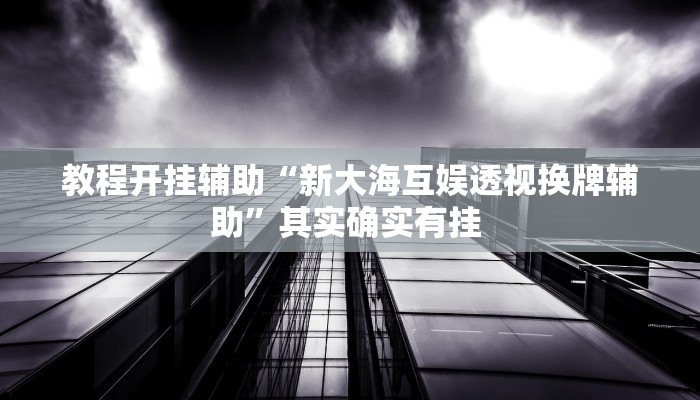 教程开挂辅助“新大海互娱透视换牌辅助”其实确实有挂 教程开挂辅助“新大海互娱透视换牌辅助”其实确实有挂
