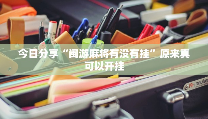 今日分享“闽游麻将有没有挂”原来真可以开挂